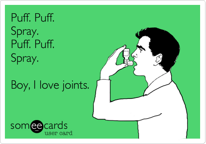 Puff. Puff. 
Spray.
Puff. Puff.
Spray.

Boy, I love joints.