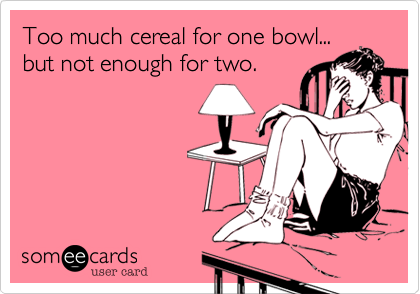 Too much cereal for one bowl...
but not enough for two.