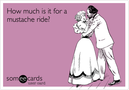 How much is it for a 
mustache ride?