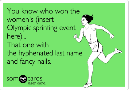 You know who won the
women's %28insert
Olympic sprinting event
here%29...
That one with
the hyphenated last name
and fancy nails.