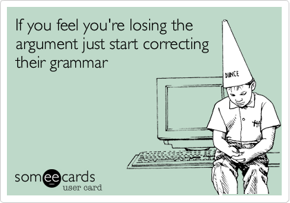 If you feel you're losing the
argument just start correcting
their grammar