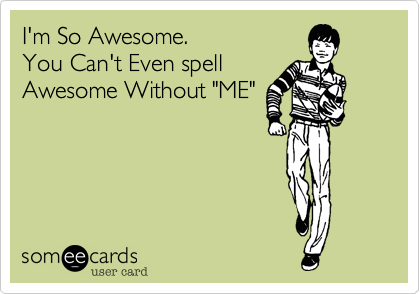 I'm So Awesome.
You Can't Even spell
Awesome Without "ME"