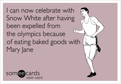 I can now celebrate with 
Snow White after having
been expelled from
the olympics because
of eating baked goods with
Mary Jane
