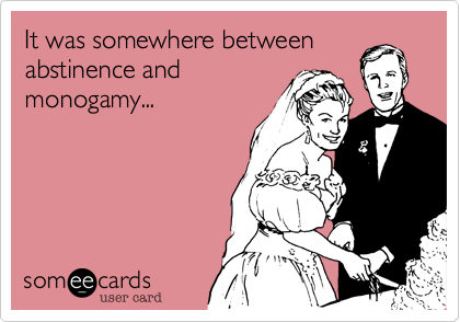 It was somewhere between
abstinence and
monogamy...