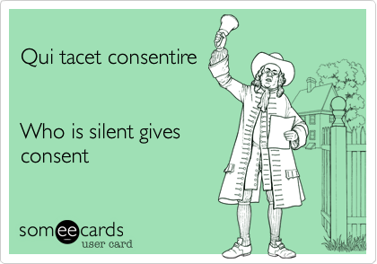 
Qui tacet consentire


Who is silent gives
consent