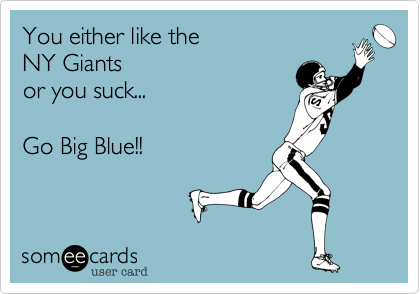 You either like the NY Giants or you suck Go Big Blue