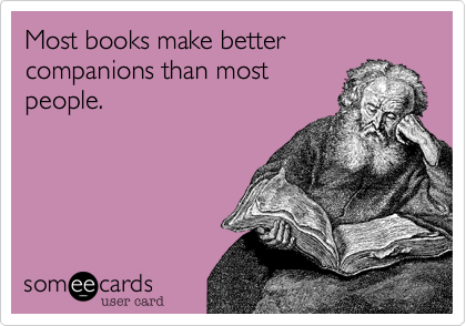 Most books make better companions than most
people.
