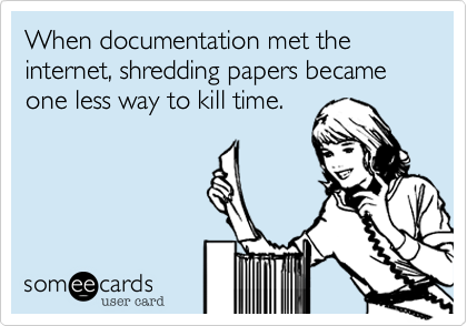 When documentation met the internet, shredding papers became one less way to kill time.