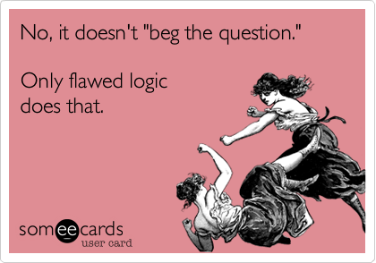 No, it doesn't "beg the question."

Only flawed logic
does that.