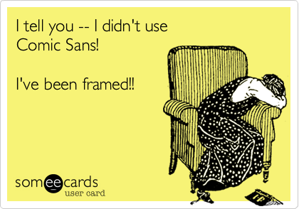 I tell you -- I didn't use 
Comic Sans! 

I've been framed!!
