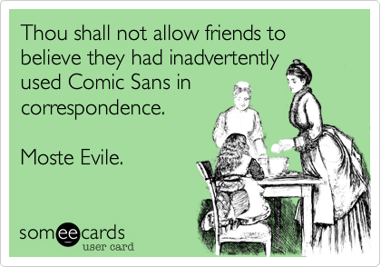 Thou shall not allow friends to believe they had inadvertently
used Comic Sans in
correspondence. 

Moste Evile.