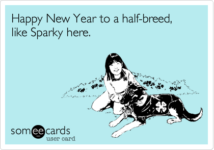 Happy New Year to a half-breed, like Sparky here. 