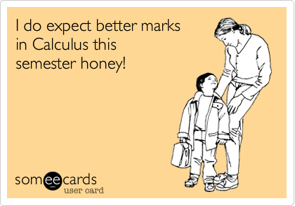 I do expect better marks
in Calculus this
semester honey!