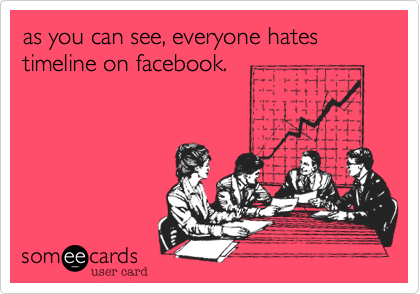 as you can see, everyone hates timeline on facebook.