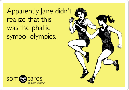 Apparently Jane didn't
realize that this
was the phallic
symbol olympics.
