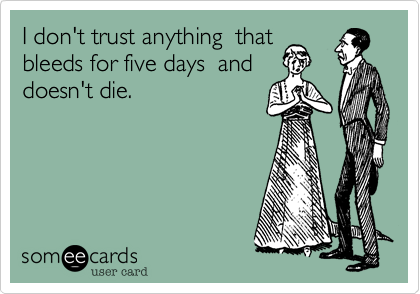 I don't trust anything  that
bleeds for five days  and
doesn't die.