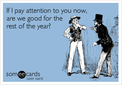 If I pay attention to you now,
are we good for the
rest of the year?