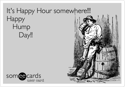 It's Happy Hour somewhere!!!
Happy 
   Hump 
      Day!!
