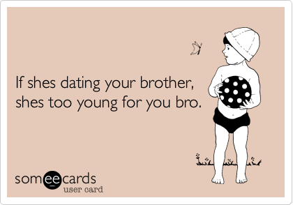


If shes dating your brother,
shes too young for you bro.