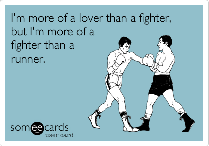 I'm more of a lover than a fighter, but I'm more of a
fighter than a
runner.