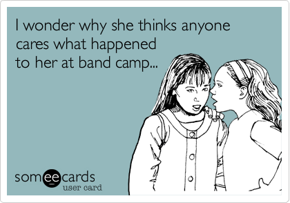 I wonder why she thinks anyone cares what happened
to her at band camp...