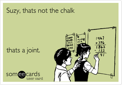 Suzy, thats not the chalk




thats a joint.
