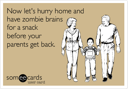 Now let's hurry home and
have zombie brains
for a snack
before your
parents get back. 