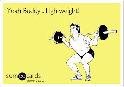 Yeah Buddy... Lightweight!