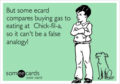 But some ecard
compares buying gas to
eating at  Chick-fil-a,
so it can't be a false
analogy!