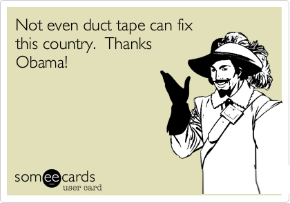 Not even duct tape can fix
this country.  Thanks
Obama!