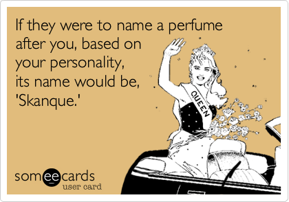If they were to name a perfume after you, based on
your personality,
its name would be,
'Skanque.'