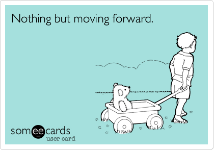 Nothing but moving forward.