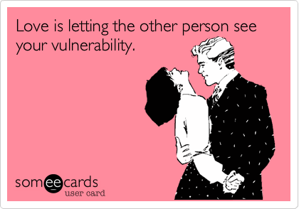 Love is letting the other person see your vulnerability.