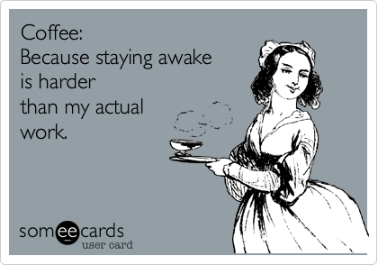 Coffee:
Because staying awake
is harder
than my actual
work.