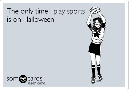The only time I play sports
is on Halloween.  