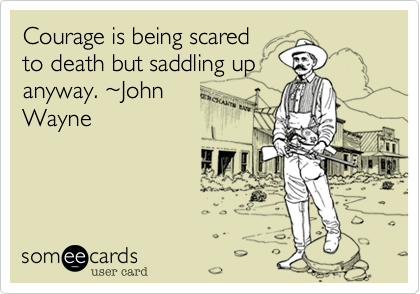 Courage is being scared
to death but saddling up
anyway. %7EJohn
Wayne