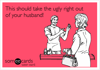 This should take the ugly right out of your husband!