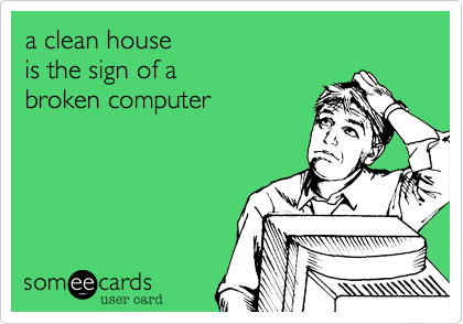 a clean house 
is the sign of a 
broken computer