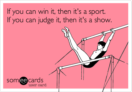 If you can win it, then it's a sport.
If you can judge it, then it's a show.