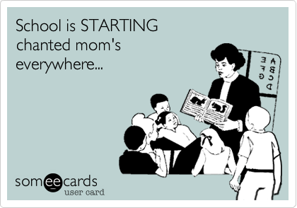 School is STARTING
chanted mom's
everywhere...