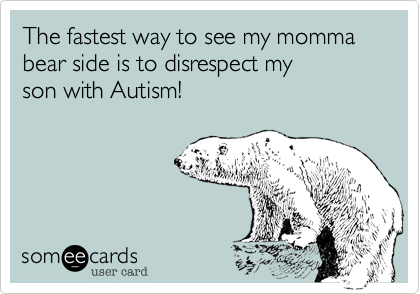 The fastest way to see my momma
bear side is to disrespect my 
son with Autism!