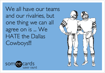 We all have our teams
and our rivalries, but
one thing we can all
agree on is ... We
HATE the Dallas
Cowboys!!!