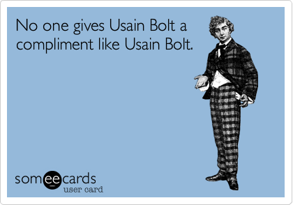 No one gives Usain Bolt a
compliment like Usain Bolt.