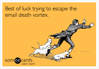 Best of luck trying to escape the email death vortex.