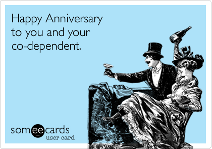 Happy Anniversary
to you and your
co-dependent.