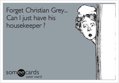 Forget Christian Grey...
Can I just have his 
housekeeper ?