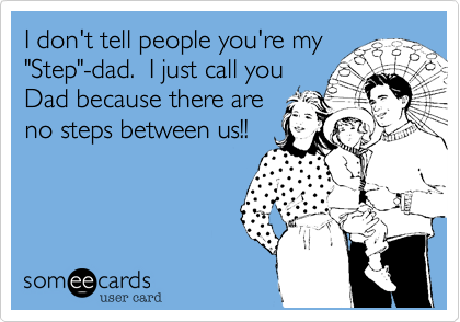 I don't tell people you're my
"Step"-dad.  I just call you
Dad because there are
no steps between us!!
