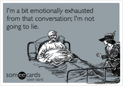 I'm a bit emotionally exhausted from that conversation; I'm not going to lie.