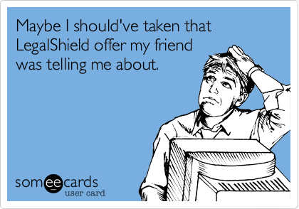Maybe I should've taken that LegalShield offer my friend
was telling me about. 

