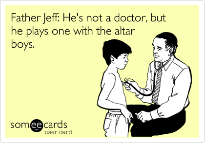 Father Jeff: He's not a doctor, but he plays one with the altar
boys.